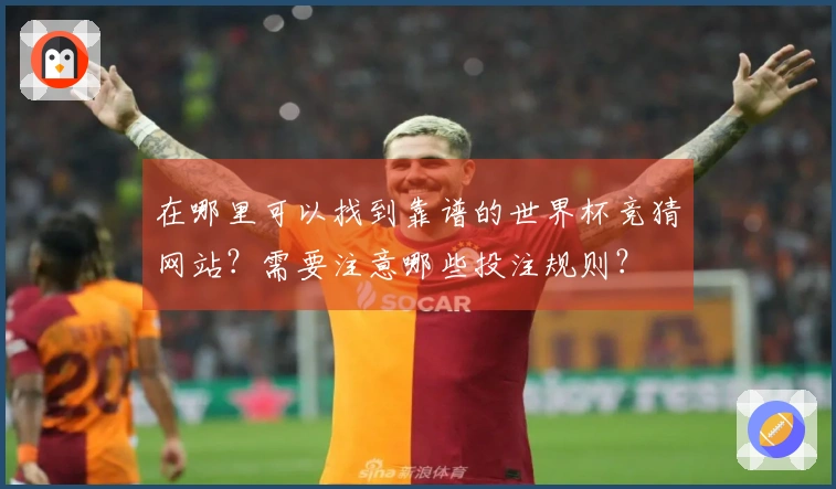 在哪里可以找到靠谱的世界杯竞猜网站？需要注意哪些投注规则？